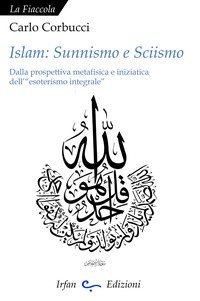 Islam: sunnismo e sciismo. Dalla prospettiva metafisica e iniziatica dell'&laquo;esoterismo integrale&raquo;