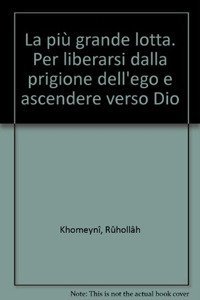 La pi&ugrave; grande lotta. Per liberarsi dalla prigione dell'ego e ascendere verso Dio