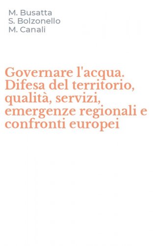 Governare l'acqua. Difesa del territorio, qualit&agrave;, servizi, emergenze regionali e confronti europei