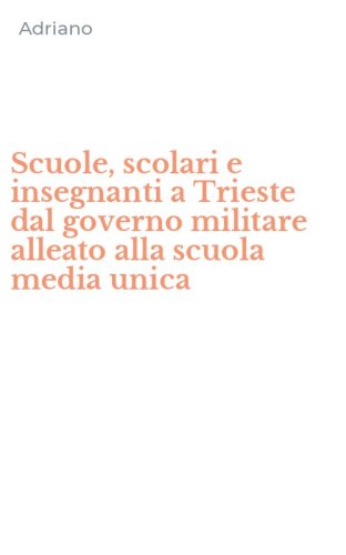 Scuole, scolari e insegnanti a Trieste dal governo militare alleato alla scuola media unica