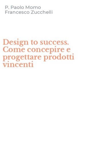 Design to success. Come concepire e progettare prodotti vincenti