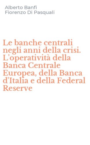 Le banche centrali negli anni della crisi. L'operativit&agrave; della Banca Centrale Europea, della Banca d'Italia e della Federal Reserve
