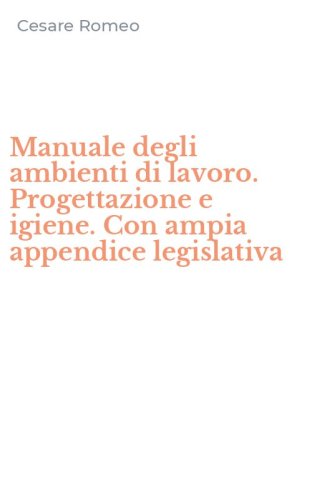 Manuale degli ambienti di lavoro. Progettazione e igiene. Con ampia appendice legislativa