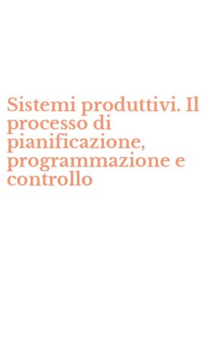 Sistemi produttivi. Il processo di pianificazione, programmazione e controllo