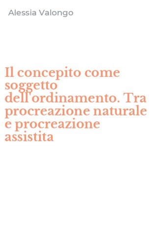 Il concepito come soggetto dell'ordinamento. Tra procreazione naturale e procreazione assistita