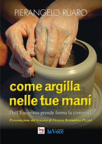 Come argilla nelle tue mani. Dall'eucaristia prende forma la comunit&agrave;