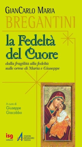 La fedelt&agrave; del cuore. Dalla fragilit&agrave; alla fedelt&agrave;, sulle orme di Maria e Giuseppe