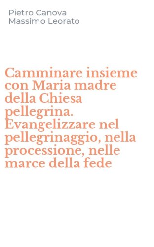 Camminare insieme con Maria madre della Chiesa pellegrina. Evangelizzare nel pellegrinaggio, nella processione, nelle marce della fede