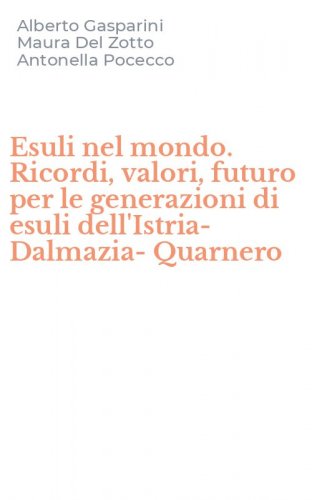 Esuli nel mondo. Ricordi, valori, futuro per le generazioni di esuli dell'Istria-Dalmazia-Quarnero