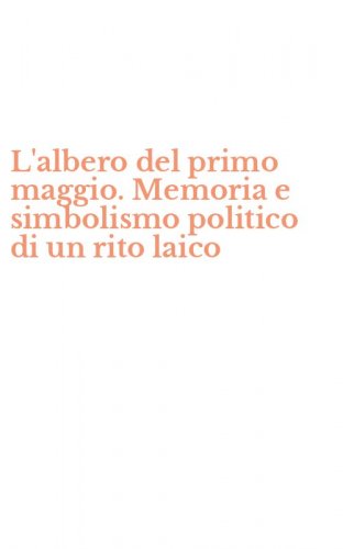L'albero del primo maggio. Memoria e simbolismo politico di un rito laico
