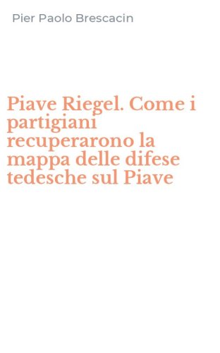 Piave Riegel. Come i partigiani recuperarono la mappa delle difese tedesche sul Piave