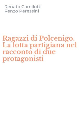 Ragazzi di Polcenigo. La lotta partigiana nel racconto di due protagonisti