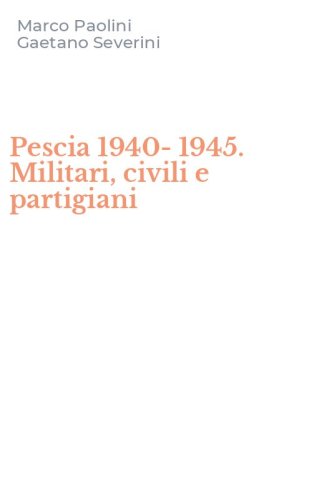 Pescia 1940-1945. Militari, civili e partigiani