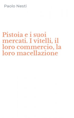 Pistoia e i suoi mercati. I vitelli, il loro commercio, la loro macellazione