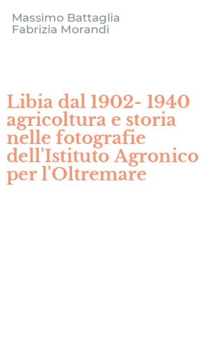 Libia dal 1902-1940 agricoltura e storia nelle fotografie dell'Istituto Agronico per l'Oltremare