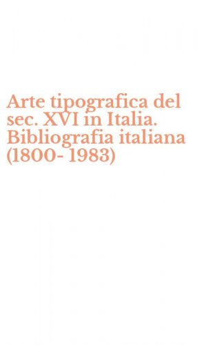 Arte tipografica del sec. XVI in Italia. Bibliografia italiana (1800-1983)
