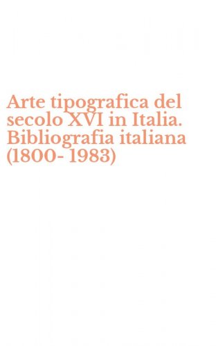 Arte tipografica del secolo XVI in Italia. Bibliografia italiana (1800-1983)