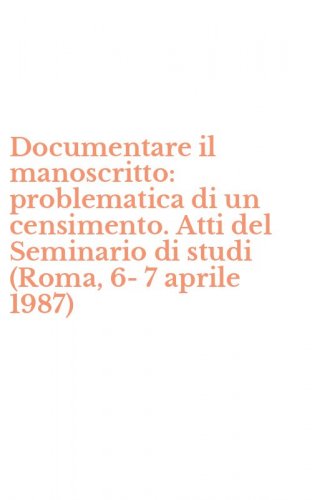 Documentare il manoscritto: problematica di un censimento. Atti del Seminario di studi (Roma, 6-7 aprile 1987)