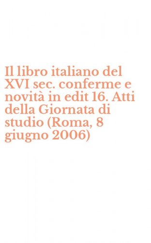 Il libro italiano del XVI sec. conferme e novit&agrave; in edit 16. Atti della Giornata di studio (Roma, 8 giugno 2006)