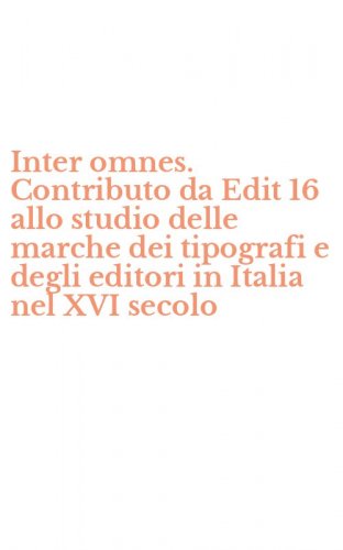 Inter omnes. Contributo da Edit 16 allo studio delle marche dei tipografi e degli editori in Italia nel XVI secolo