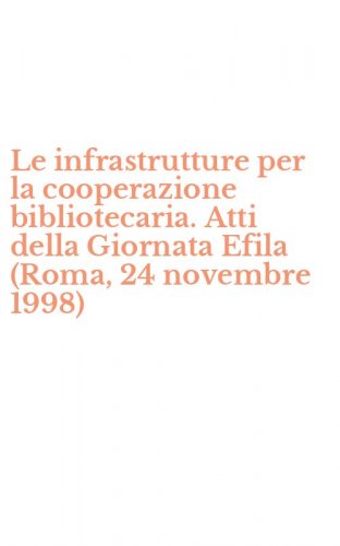 Le infrastrutture per la cooperazione bibliotecaria. Atti della Giornata Efila (Roma, 24 novembre 1998)