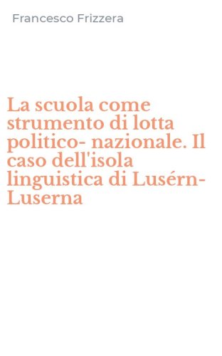 La scuola come strumento di lotta politico-nazionale. Il caso dell'isola linguistica di Lus&eacute;rn-Luserna