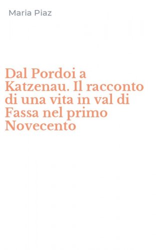 Dal Pordoi a Katzenau. Il racconto di una vita in val di Fassa nel primo Novecento