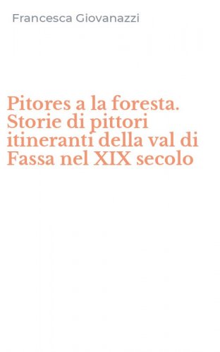 Pitores a la foresta. Storie di pittori itineranti della val di Fassa nel XIX secolo