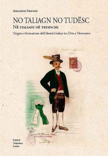 No taliagn no tud&euml;sc. N? italiani n? tedeschi. Origine e formazione dell'identit&agrave; ladina tra Otto e Novecento