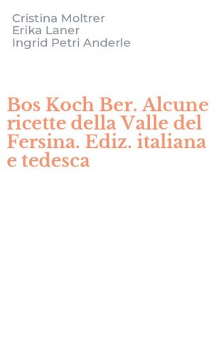 Bos Koch Ber. Alcune ricette della Valle del Fersina. Ediz. italiana e tedesca