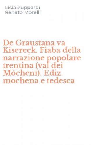 De Graustana va Kisereck. Fiaba della narrazione popolare trentina (val dei M&ograve;cheni). Ediz. mochena e tedesca
