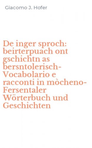 De inger sproch: beirterpuach ont gschichtn as bersntolerisch-Vocabolario e racconti in m&ograve;cheno-Fersentaler W&ouml;rterbuch und Geschichten