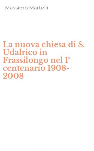 La nuova chiesa di S. Udalrico in Frassilongo nel 1&deg; centenario 1908-2008