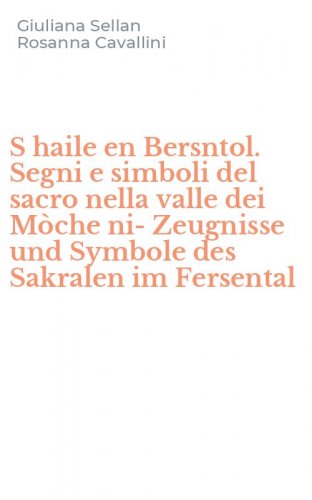 S haile en Bersntol. Segni e simboli del sacro nella valle dei M&ograve;che ni-Zeugnisse und Symbole des Sakralen im Fersental