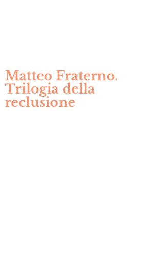 Matteo Fraterno. Trilogia della reclusione