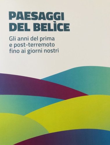 Paesaggi del Bel&igrave;ce. Gli anni del primo e post-terremoto fino ai giorni nostri