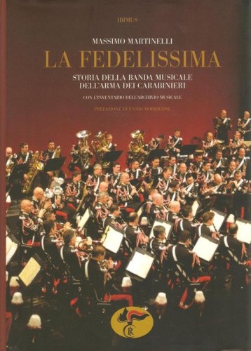 &laquo;La Fedelissima&raquo;. Storia della banda musicale dell'arma dei carabinieri. Con il catalogo dell'archivio storico musicale