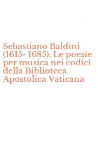 Sebastiano Baldini (1615-1685). Le poesie per musica nei codici della Biblioteca Apostolica Vaticana