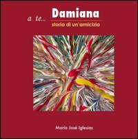 A te... Damiana. Storia di un'amicizia