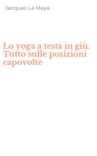 Lo yoga a testa in gi&ugrave;. Tutto sulle posizioni capovolte