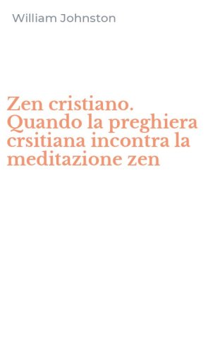 Zen cristiano. Quando la preghiera crsitiana incontra la meditazione zen