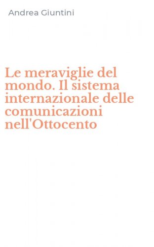 Le meraviglie del mondo. Il sistema internazionale delle comunicazioni nell'Ottocento