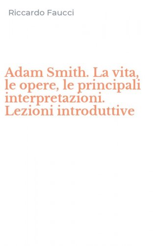 Adam Smith. La vita, le opere, le principali interpretazioni. Lezioni introduttive