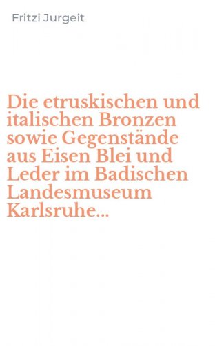 Die etruskischen und italischen Bronzen sowie Gegenst&auml;nde aus Eisen Blei und Leder im Badischen Landesmuseum Karlsruhe...