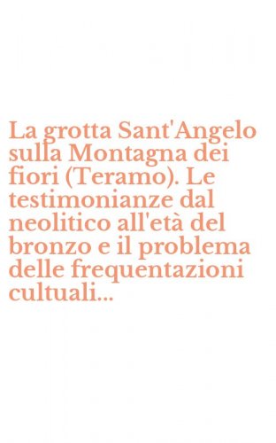 La grotta Sant'Angelo sulla Montagna dei fiori (Teramo). Le testimonianze dal neolitico all'et&agrave; del bronzo e il problema delle frequentazioni cultuali...