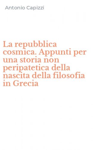 La repubblica cosmica. Appunti per una storia non peripatetica della nascita della filosofia in Grecia