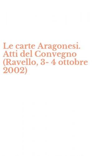 Le carte Aragonesi. Atti del Convegno (Ravello, 3-4 ottobre 2002)