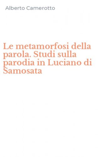 Le metamorfosi della parola. Studi sulla parodia in Luciano di Samosata
