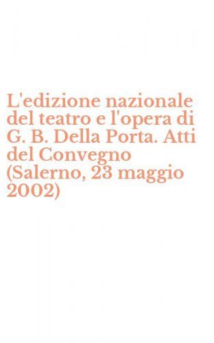 L'edizione nazionale del teatro e l'opera di G. B. Della Porta. Atti del Convegno (Salerno, 23 maggio 2002)