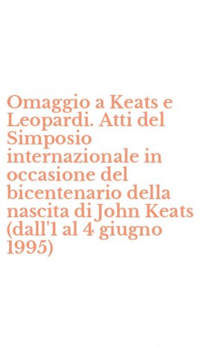 Omaggio a Keats e Leopardi. Atti del Simposio internazionale in occasione del bicentenario della nascita di John Keats (dall'1 al 4 giugno 1995)